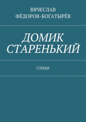 Вячеслав Фёдоров-Богатырёв, Домик старенький. Стихи