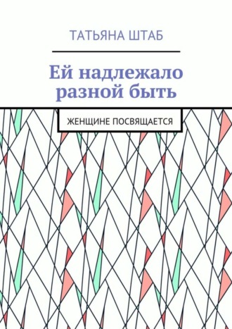 Татьяна Штаб, Ей надлежало разной быть. Женщине посвящается