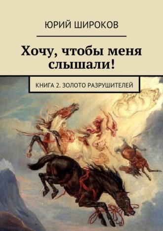 Юрий Широков, Хочу, чтобы меня слышали! Книга 2. Золото Разрушителей