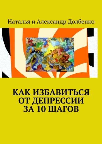 Наталья Долбенко, Александр Долбенко, Как избавиться от депрессии за 10 шагов