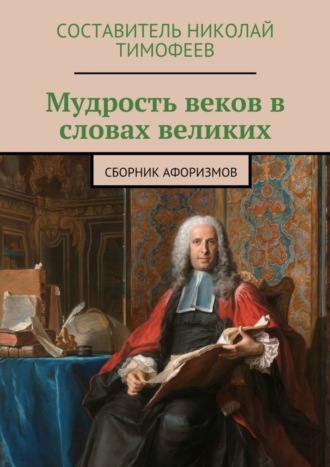 Составитель Тимофеев, Мудрость веков в словах великих. Сборник афоризмов