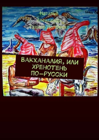 Александр Долбенко, Галина Долбенко, Наталья Долбенко, Вакханалия, или Хренотень по-русски. Рассказы из русского быта