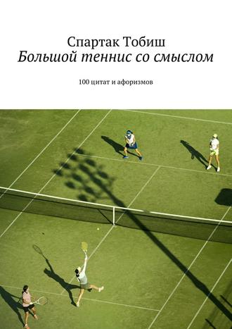 Спартак Тобиш, Большой теннис со смыслом. 100 цитат и афоризмов