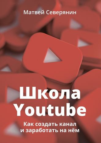 Матвей Северянин, Школа YouTube. Как создать канал и заработать на нём