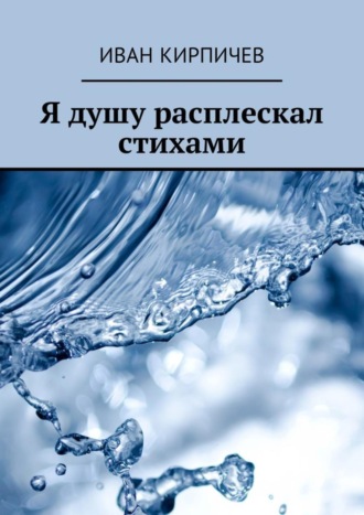 Иван Кирпичев, Я душу расплескал стихами