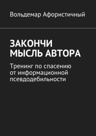 Вольдемар Афористичный, Закончи мысль автора. Тренинг по спасению от информационной псевдодебильности