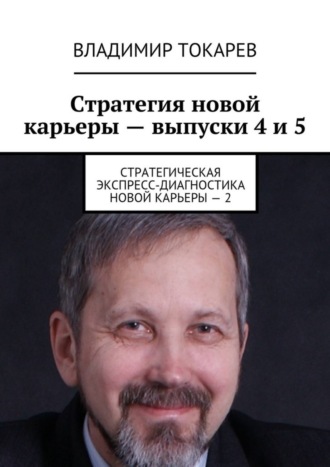 Стратегия новой карьеры – выпуски 4 и 5. Стратегическая экспресс-диагностика новой карьеры – 2 Владимир Токарев, Стратегия новой карьеры – выпуски 4 и 5. Стратегическая экспресс-диагностика новой карьеры – 2
