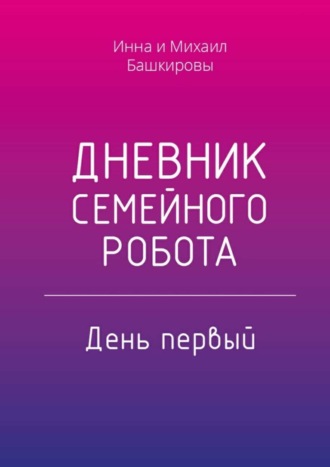 Михаил Башкиров, Инна Башкирова, Дневник семейного робота. День первый