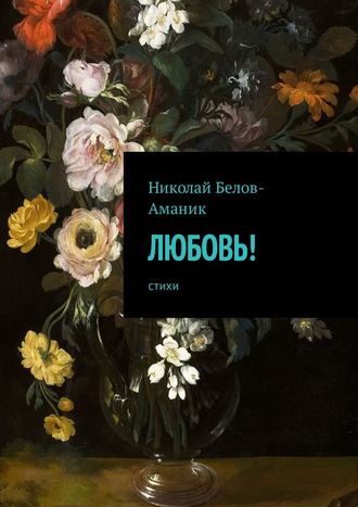 Николай Белов-Аманик, Любовь! Стихи