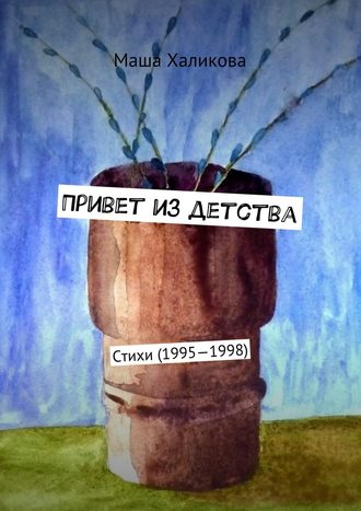 Маша Халикова, Привет из детства. Стихи (1995—1998)