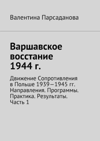 Валентина Парсаданова, Варшавское восстание 1944 г. Движение Сопротивления в Польше 1939-1945 гг. Направления. Программы. Практика. Результаты. Часть 1