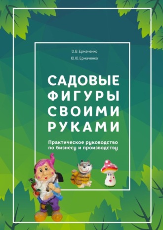 О. Ермаченко, Ю. Ермаченко, Садовые фигуры своими руками. Практическое руководство по бизнесу и производству