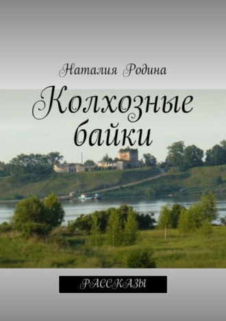 Наталия Родина, Колхозные байки. Рассказы