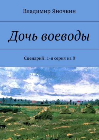 Владимир Яночкин, Дочь воеводы. Сценарий: 1-я серия из 8