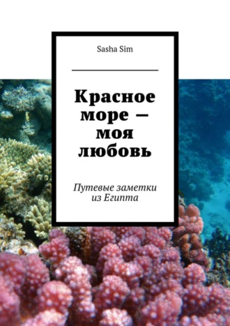 Sasha Sim, Красное море – моя любовь. Путевые заметки из Египта