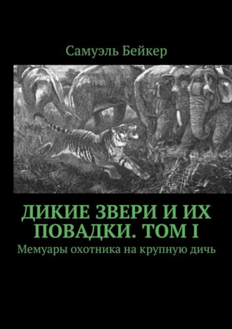 Самуэль Бейкер, Дикие звери и их повадки. Том I. Мемуары охотника на крупную дичь