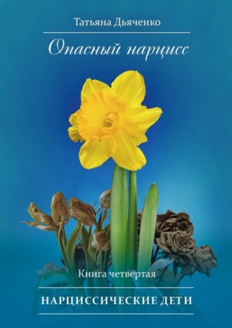 Tатьяна Дьяченко, Опасный нарцисс. Книга четвертая. Нарциссические дети