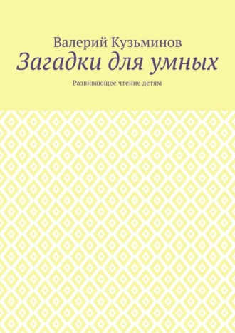 Валерий Кузьминов, Загадки для умных. Развивающее чтение детям