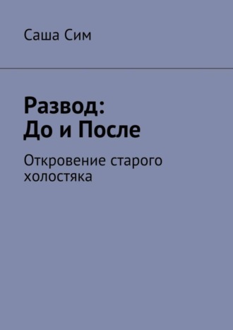 Саша Сим, Развод: до и после. Откровение старого холостяка