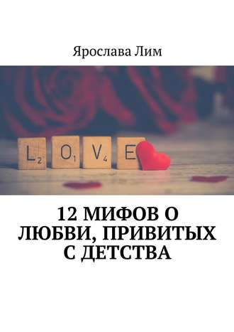 Ярослава Лим, 12 мифов о любви, привитых с детства