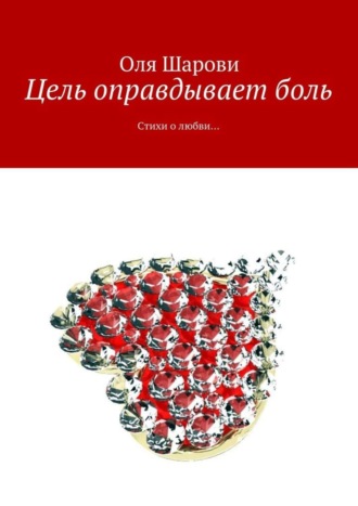 Оля Шарови, Цель оправдывает боль. Стихи о любви…