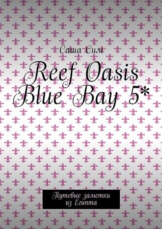 Саша Сим, Reef Oasis Blue Bay 5*. Путевые заметки из Египта