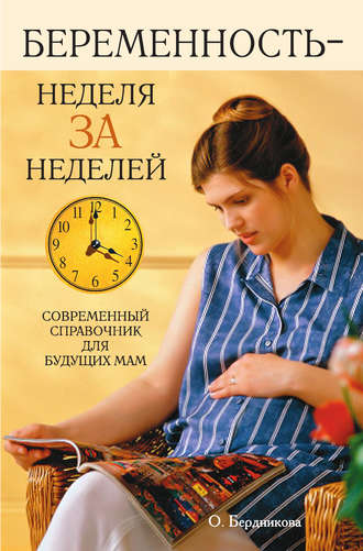 О. Бердникова, Беременность – неделя за неделей. Современный справочник для будущих мам