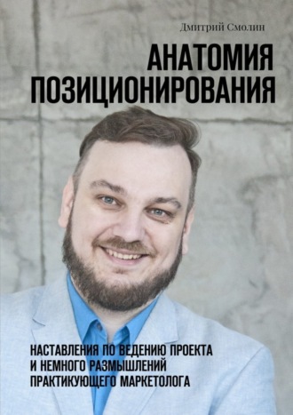 Дмитрий Смолин, Анатомия позиционирования. Наставления по ведению проекта и немного размышлений практикующего маркетолога