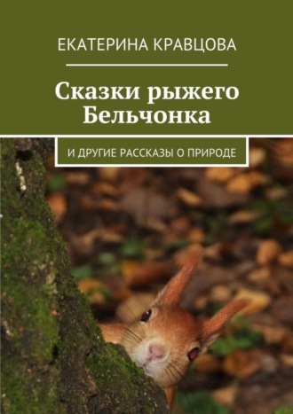 Екатерина Кравцова, Сказки рыжего Бельчонка. И другие рассказы о природе