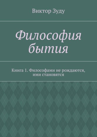 Виктор Зуду, Философия бытия. Книга 1. Философами не рождаются, ими становятся