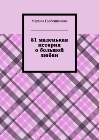 Марина Гребенникова, 81 маленькая история о большой любви