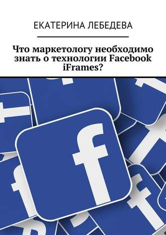 Екатерина Лебедева, Что маркетологу необходимо знать о технологии Facebook iFrames?