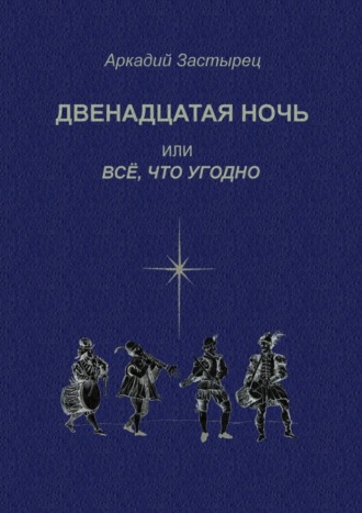 Аркадий Застырец, Двенадцатая ночь, или Всё, что угодно. Последствие комедии «Twelfth Night, or What You Will» by William Shakespeare