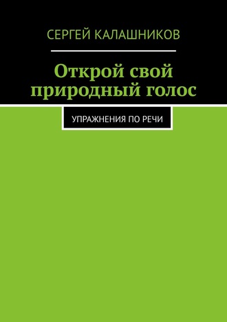 Сергей Калашников, Открой свой природный голос. Упражнения по речи