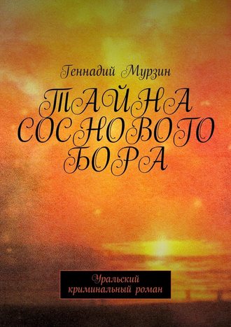 Геннадий Мурзин, Тайна соснового бора. Уральский криминальный роман