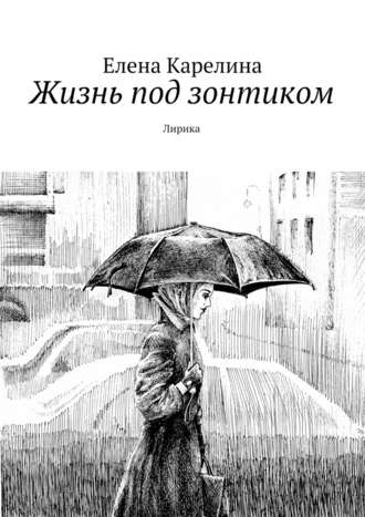 Елена Карелина, Жизнь под зонтиком. Лирика