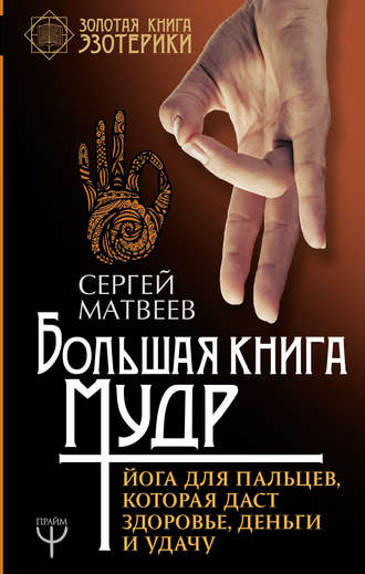 Сергей Матвеев, Большая книга мудр. Йога для пальцев, которая даст здоровье, деньги и удачу