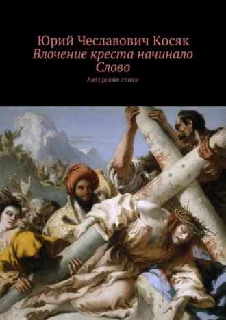 Юрий Косяк, Влочение креста начинало Слово. Авторские стихи