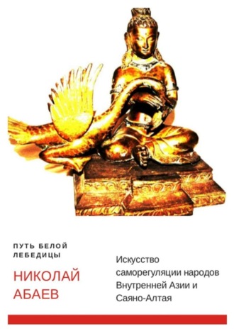 Николай Абаев, Путь Белой Лебедицы. Искусство саморегуляции народов Внутренней Азии и Саяно-Алтая