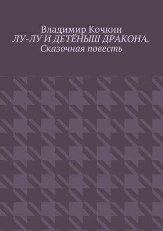 Владимир Кочкин, Лу-Лу и детёныш дракона. Сказочная повесть