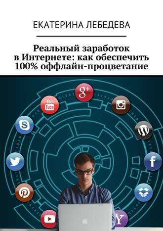 Екатерина Лебедева, Реальный заработок в Интернете: как обеспечить 100% оффлайн-процветание