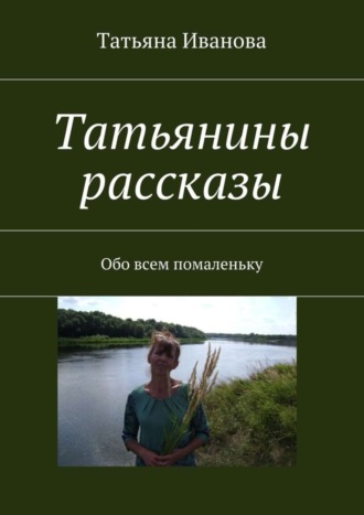 Татьяна Иванова, Татьянины рассказы. Обо всем помаленьку