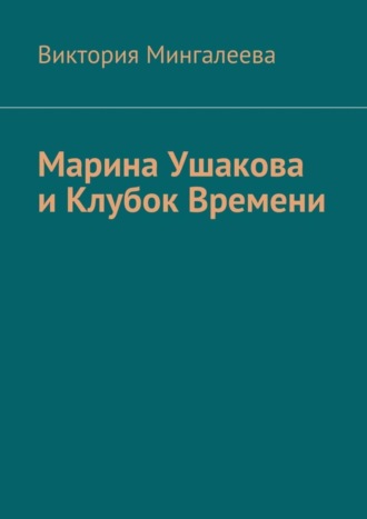 Виктория Мингалеева, Марина Ушакова и Клубок Времени. Книга первая