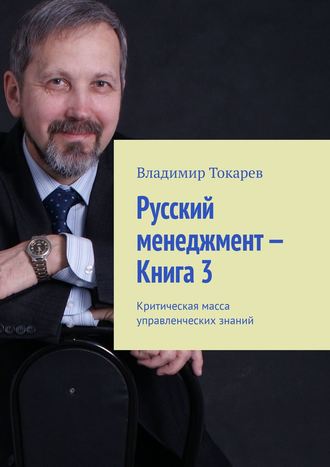 Русский менеджмент – Книга 3. Критическая масса управленческих знаний Владимир Токарев, Русский менеджмент – Книга 3. Критическая масса управленческих знаний