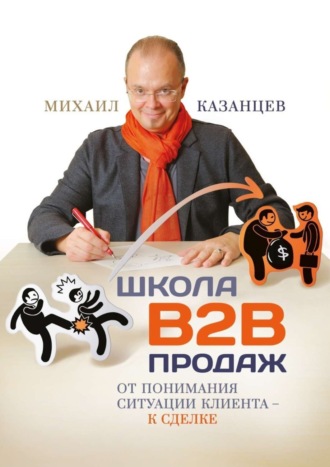 Михаил Казанцев, Школа В2В продаж. От понимания ситуации клиента – к сделке