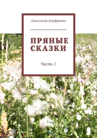 Анастасия Ануфриева, Пряные сказки. Часть 1