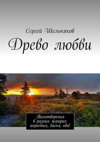 Сергей Шельпяков, Древо любви. Тихотворения в разных жанрах: акростих, басня, ода!