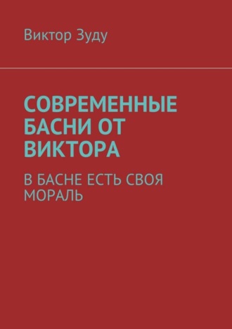 Виктор Зуду, Современные басни от Виктора. В басне есть своя мораль