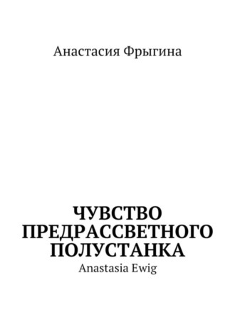 Анастасия Фрыгина, Чувство предрассветного полустанка. Anastasia Ewig