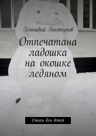 Геннадий Болтунов, Отпечатана ладошка на окошке ледяном. Стихи для детей
